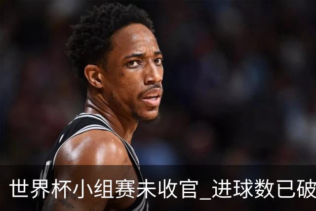 世界杯小组赛未收官 进球数已破单届历史纪录