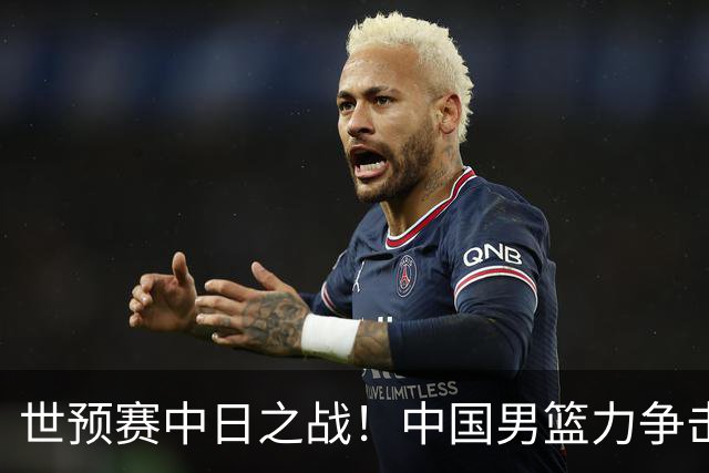 世预赛中日之战！中国男篮力争击败日本，五名首发球员基本确定