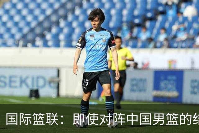 国际篮联：即使对阵中国男篮的结果不尽如人意，日本队也不会被淘汰
