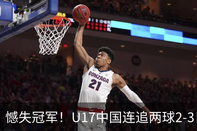 憾失冠军！U17中国连追两球2-3日本 万项破门赵松源替补造点+点射