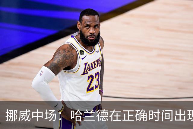 挪威中场：哈兰德在正确时间出现在正确地点，很高兴他再次进球