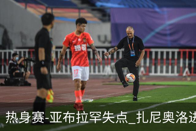热身赛-亚布拉罕失点 扎尼奥洛进球 罗马2-0连胜