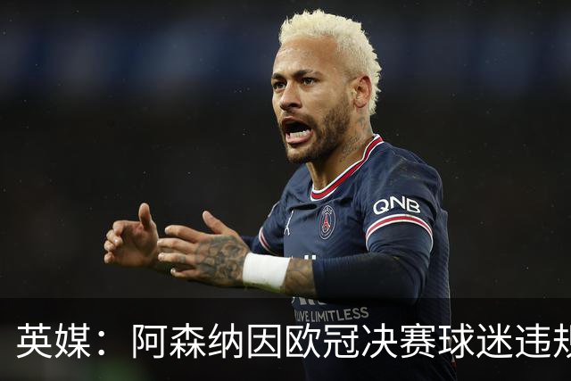 英媒：阿森纳因欧冠决赛球迷违规被罚款1500欧元，巴黎被罚9万+