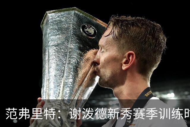 范弗里特：谢泼德新秀赛季训练时就打爆所有人 今年他还增重了