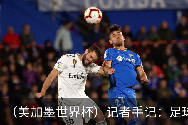 （美加墨世界杯）记者手记：足球在美国，熟悉又陌生