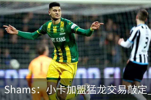 Shams：小卡加盟猛龙交易敲定 快船获得2首轮+2次轮+1首轮互换！